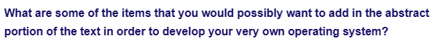 What are some of the items that you would possibly want to add in the abstract
portion of the text in order to develop your very own operating system?