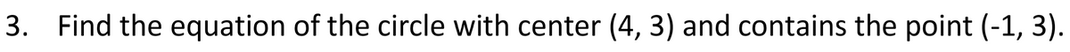 3. Find the equation of the circle with center (4, 3) and contains the point (-1, 3).
