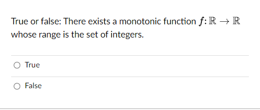 True or false: There exists a monotonic function f: R → R
whose range is the set of integers.
True
False