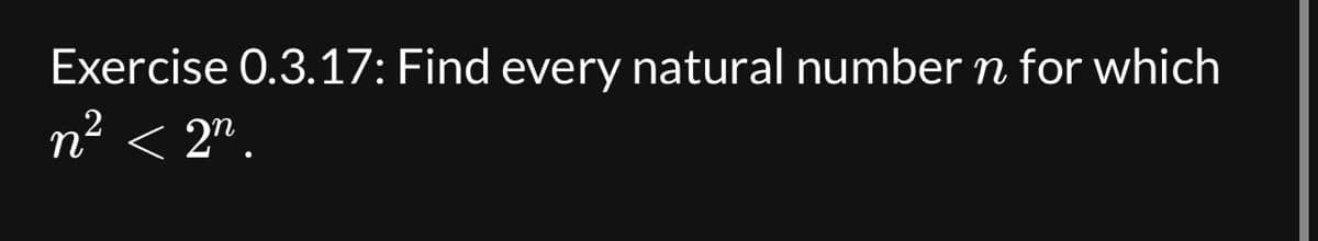 Exercise 0.3.17: Find every natural number n for which
n² <2n.