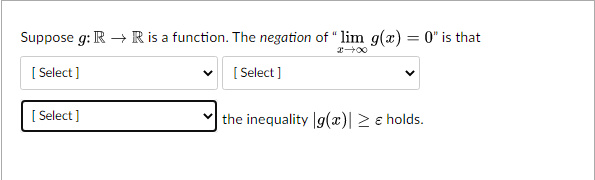 Suppose g: R → R is a function. The negation of " lim g(x) = 0" is that
[Select]
[Select]
[Select]
00+20
the inequality g(x) > & holds.