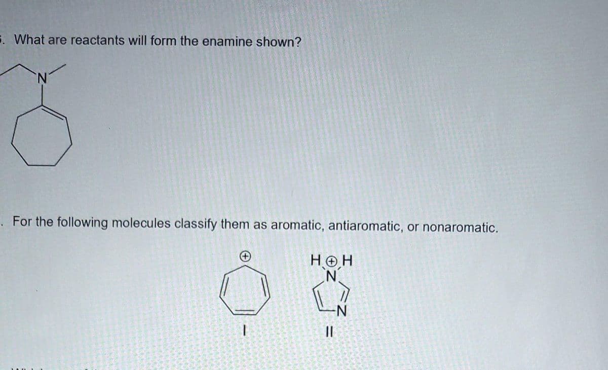 5. What are reactants will form the enamine shown?
N.
. For the following molecules classify them as aromatic, antiaromatic, or nonaromatic.
HOH
N'
11
