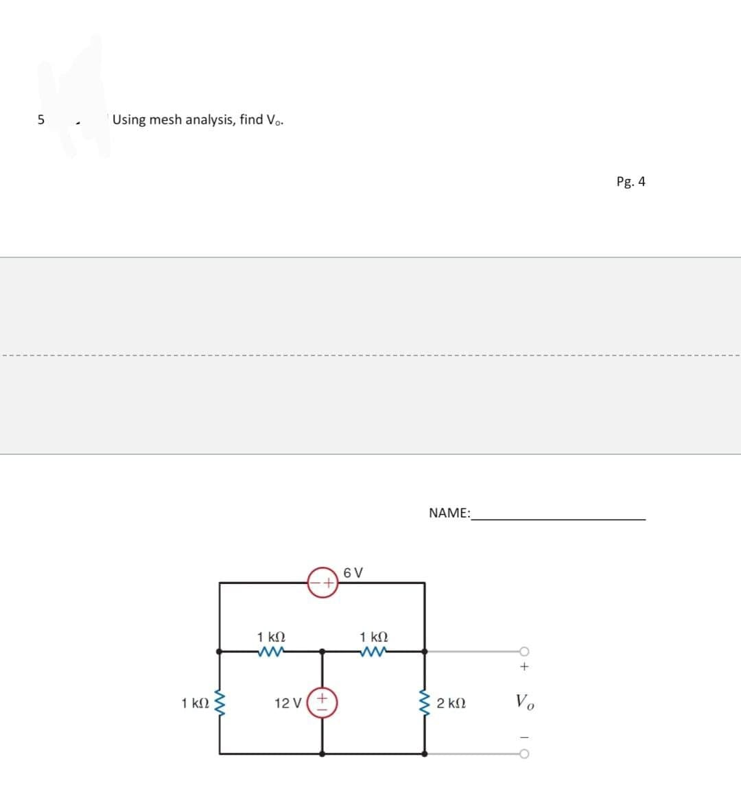 5
Using mesh analysis, find Vo.
Pg. 4
NAME:
6 V
1 kN
1 kN
ww
+
1 k2
12 V
2 k2
Vo
