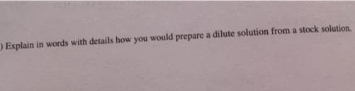 )Explain in words with details how you would prepare a dilute solution from a stock solution.
