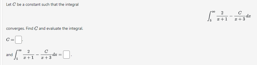 Let C be a constant such that the integral
converges. Find C and evaluate the integral.
c =
and
5
C
?v==]
- de =
: +1 x + 3
00 2
।
5
2
x+1
C
x + 3
-da