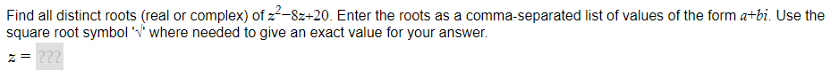 Find all distinct roots (real or complex) of ²-8z+20. Enter the roots as a comma-separated list of values of the form a+bi. Use the
square root symbol '' where needed to give an exact value for your answer.
z = ???