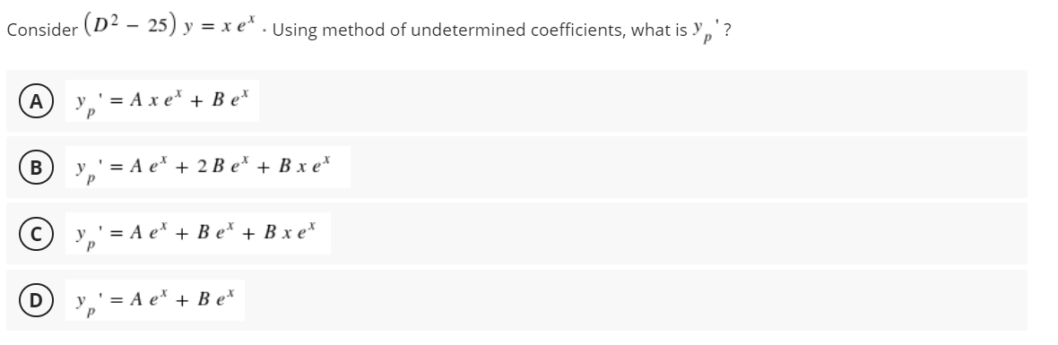 (D² – 25)
y = x e* . Using method of undetermined coefficients, what is y
Consider
A
' = A x e* + B e*
B
y.'= A e* + 2 B e* + B x e*
© y,
— А е^ + В e^ + Вхе*
' = A e* + B e*
