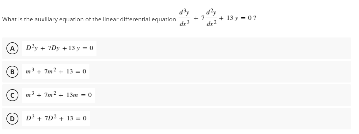 What is the auxiliary equation of the linear differential equation
d²y
+ 7.
+ 13 y = 0 ?
dx 3
dx2
A
D3y + 7Dy + 13 у %3D 0
m3
7m2
+ 13 = 0
+
(© m3
7m2
+
+ 13т — 0
D³ + 7D² + 13 = 0
