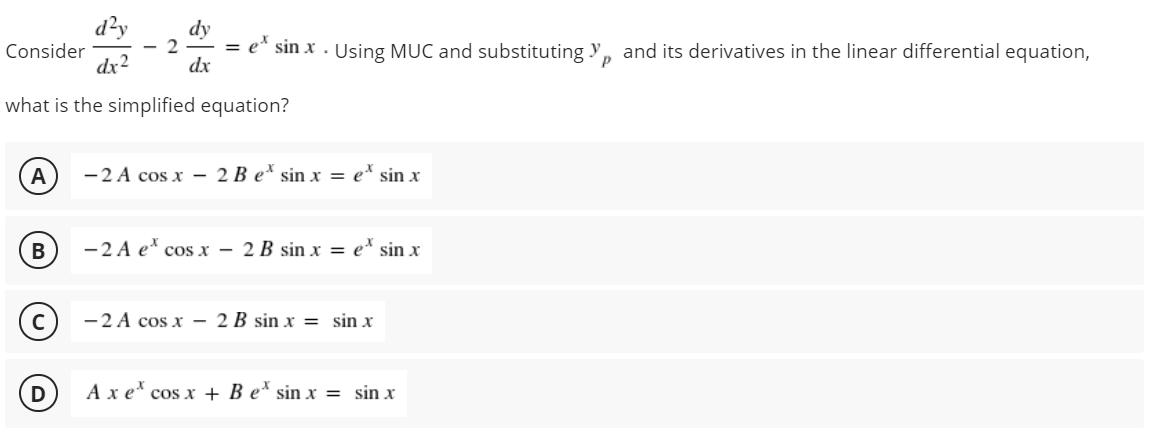 d²y
dy
e* sin x . Using MỤC and substituting y, and its derivatives in the linear differential equation,
Consider
dx2
dx
what is the simplified equation?
-2 A cos x – 2 B e' sin x = e* sin x
-2 A e* cos x – 2 B sin x = e* sin x
-2 A cos x – 2 B sin x = sin x
Ax e' cos x + B e* sin x = sin x
