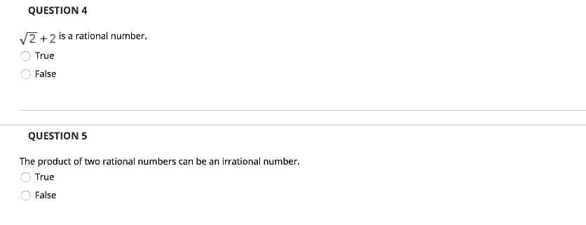 QUESTION 4
V2 +2 is a rational number.
True
False
QUESTION 5
The product of two rational numbers can be an irrational number.
O True
False
