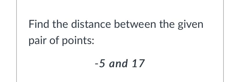 Find the distance between the given
pair of points:
-5 and 17
