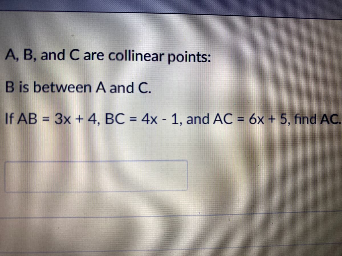 A, B, and C are collinear points:
B is between A and C.
If AB = 3x + 4, BC = 4x - 1, and AC = 6x + 5, find AC.
%3D
%3D
