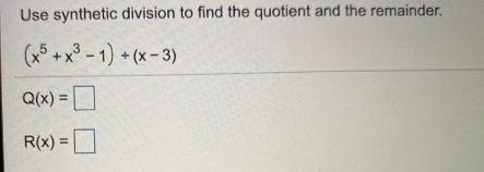 Use synthetic division to find the quotient and the remainder.
(x +x° -1) + (x - 3)
5
Q(x) =D
R(x) =D
