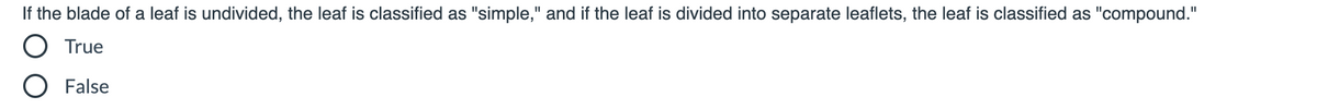 If the blade of a leaf is undivided, the leaf is classified as "simple," and if the leaf is divided into separate leaflets, the leaf is classified as "compound."
O True
O False
