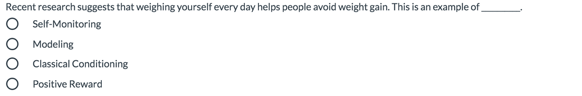 Recent research suggests that weighing yourself every day helps people avoid weight gain. This is an example of,
Self-Monitoring
Modeling
Classical Conditioning
O Positive Reward
