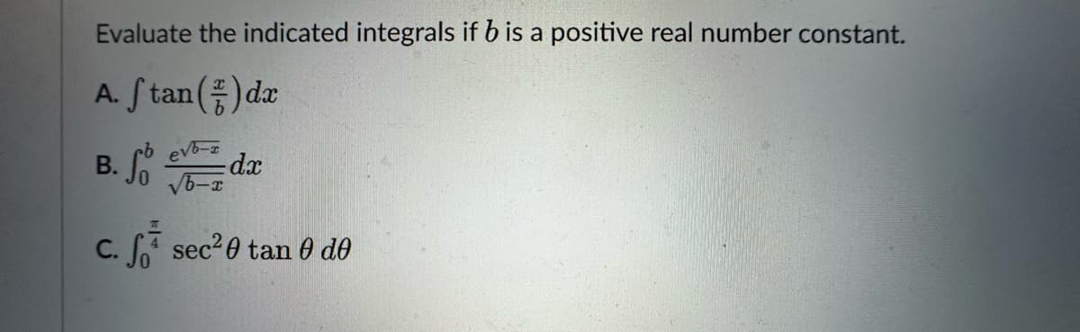 Evaluate the indicated integrals if b is a positive real number constant.
A. Stan()dx
B. So vodx
√b-x
T
C. S sec²0 tan 0 de