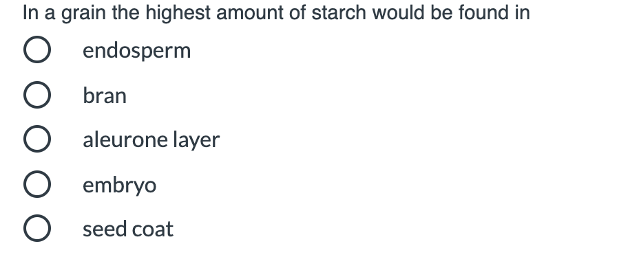 In a grain the highest amount of starch would be found in
endosperm
O bran
aleurone layer
embryo
seed coat
O O
O O
