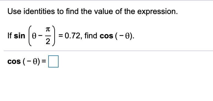 Use identities to find the value of the expression.
If sin 0
= 0.72, find cos (- 0).
2
cos (- 0) =|
