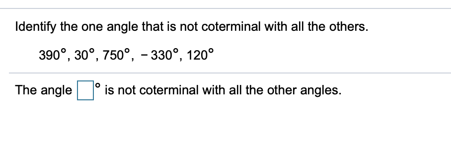 Identify the one angle that is not coterminal with all the others.
390°, 30°, 750°, - 330°, 120°
The angle
is not coterminal with all the other angles.
