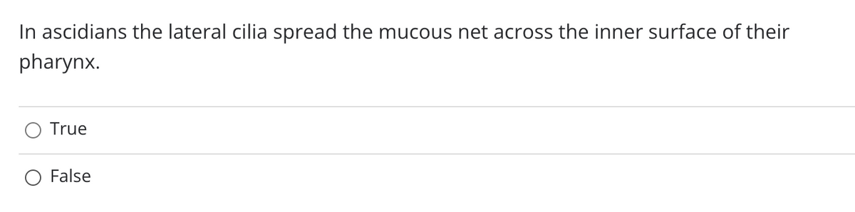 In ascidians the lateral cilia spread the mucous net across the inner surface of their
pharynx.
True
O False
