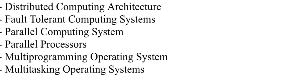 - Distributed Computing Architecture
- Fault Tolerant Computing Systems
- Parallel Computing System
- Parallel Processors
- Multiprogramming Operating System
- Multitasking Operating Systems
