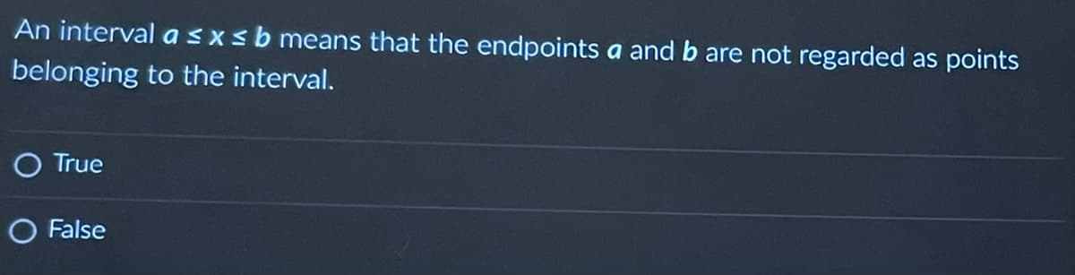 An interval a ≤ x ≤ b means that the endpoints a and b are not regarded as points
belonging to the interval.
O True
O False