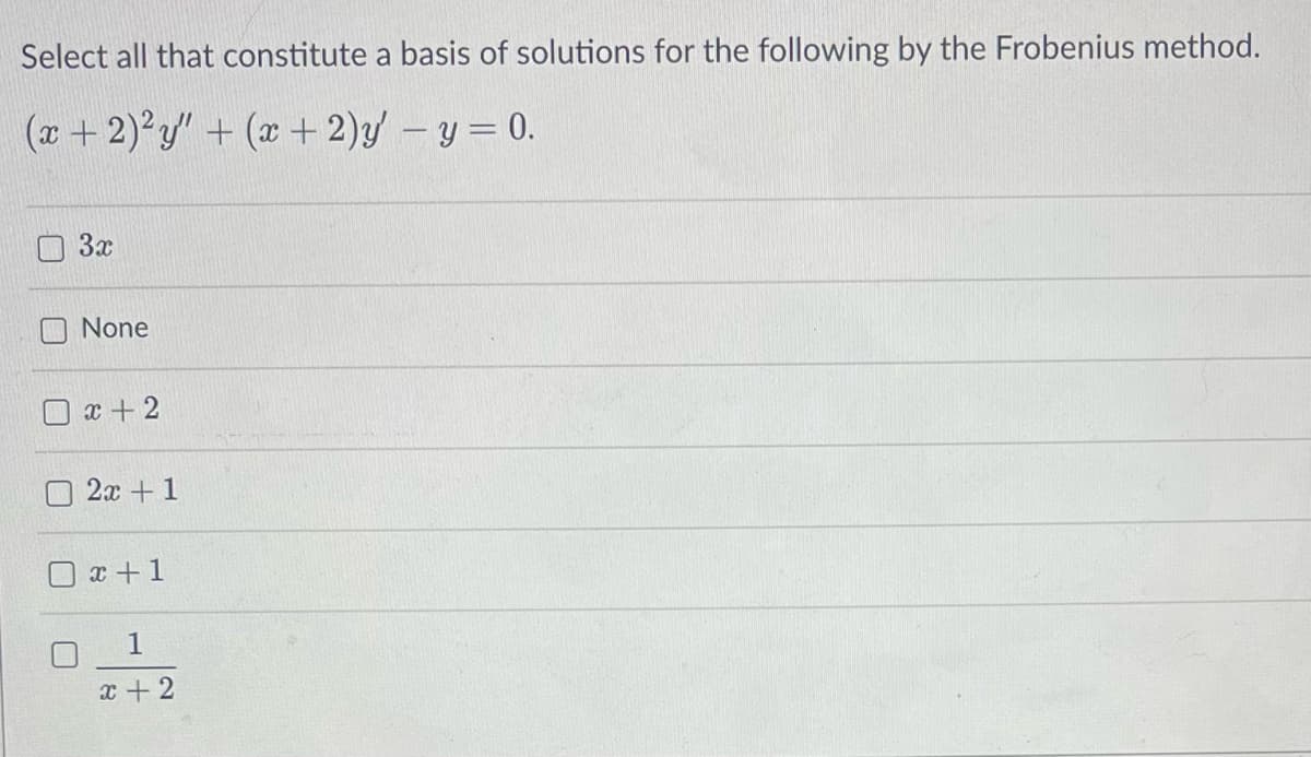 Select all that constitute a basis of solutions for the following by the Frobenius method.
(x+2)2y" + (x+2)y - y = 0.
3x
None
x+2
2x+1
0x + 1
☐
1
x+2