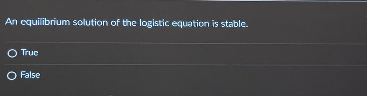 An equilibrium solution of the logistic equation is stable.
O True
O False