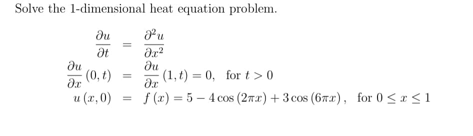 Solve the 1-dimensional heat equation problem.
ди
J²u
=
Ət
მე2
ди
ди
(0, t)
=
(1,t) = 0, for t> 0
Əx
მე
u (x, 0)
=
f(x) = 54 cos (2πx) + 3 cos (6πx), for 0≤ x ≤ 1