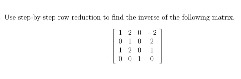 Use step-by-step row reduction to find the inverse of the following matrix.
1 2 0
010
-
-2
2
1 2 0
1
0 0 1
0