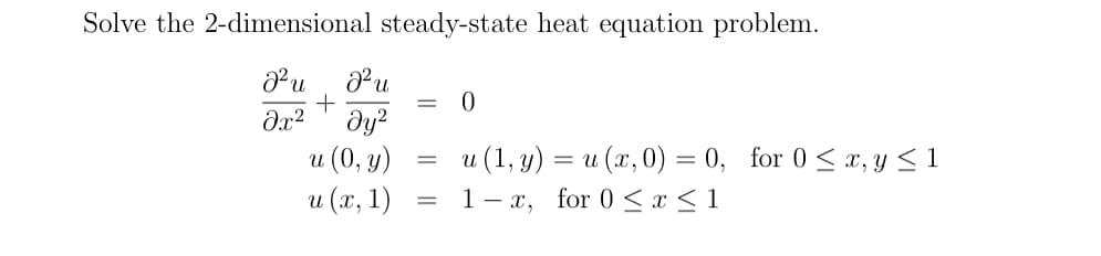 Solve the 2-dimensional steady-state heat equation problem.
J²u
a²u
+
=
0
მე2
Jy2
u (0, y)
=
И 1 (1, y) = u(x, 0) = 0, for 0 ≤ x, y ≤1
u(x, 1)
=
1x, for 0≤ x ≤ 1