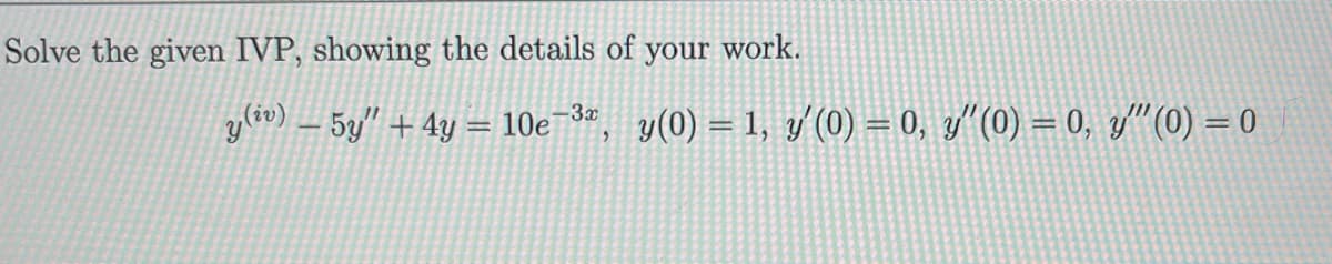 Solve the given IVP, showing the details of your work.
y(iv) - 5y" +4y= 10e-3
2
y(0)= 1, y' (0) = 0, y'(0)= 0, y" (0) = 0