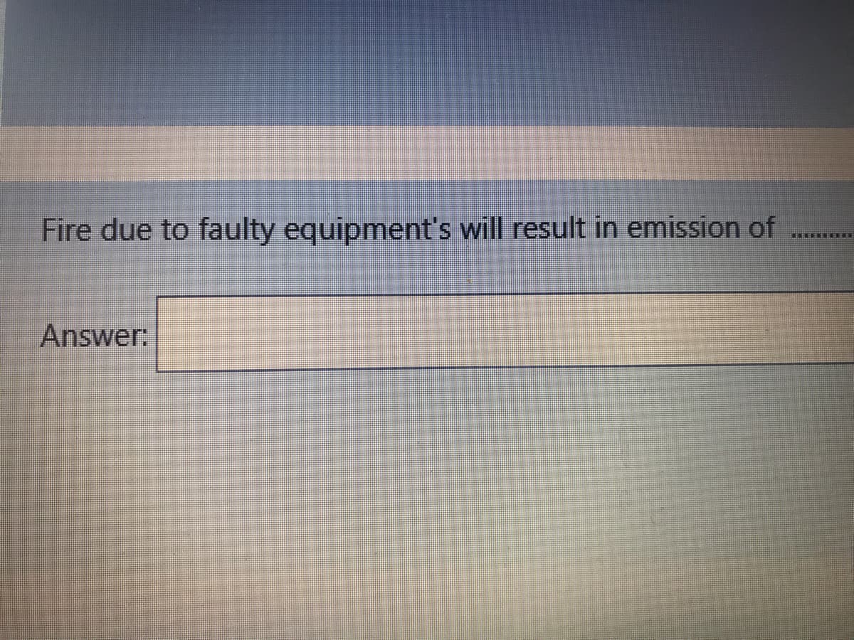 Fire due to faulty equipment's will result in emission of
Answer:
