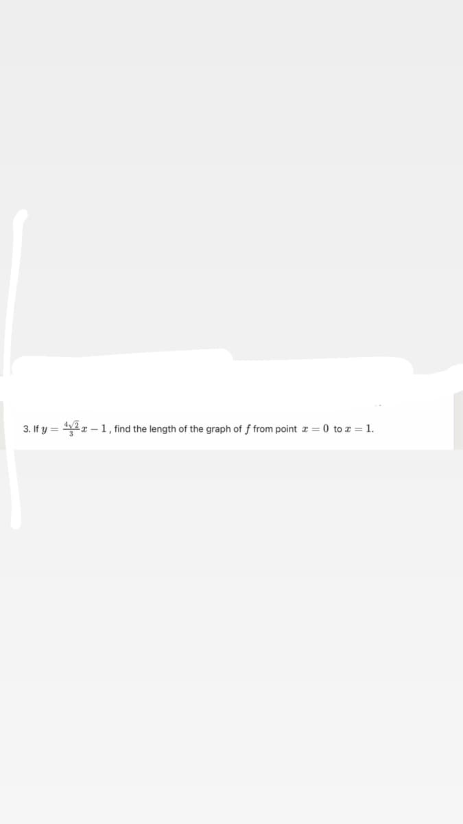 3. If y =
x – 1, find the length of the graph of f from point a = 0 to x = 1.
