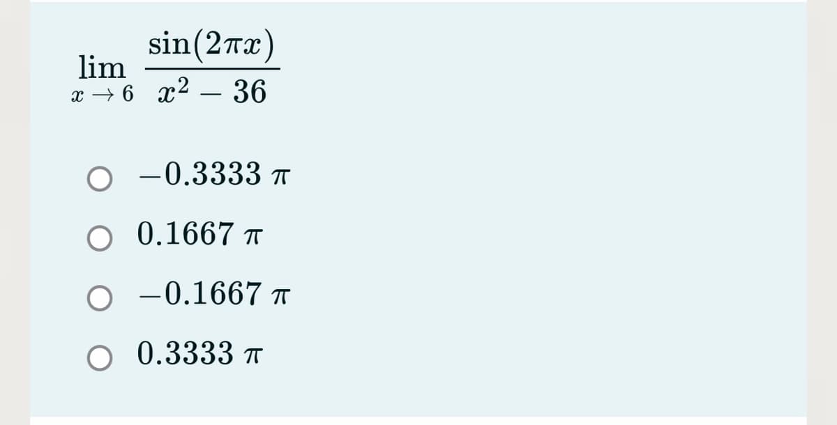 sin(2Tx)
lim
x → 6 x² – 36
-0.3333 T
O 0.1667 ↑
O -0.1667 T
O 0.3333 Ħ
