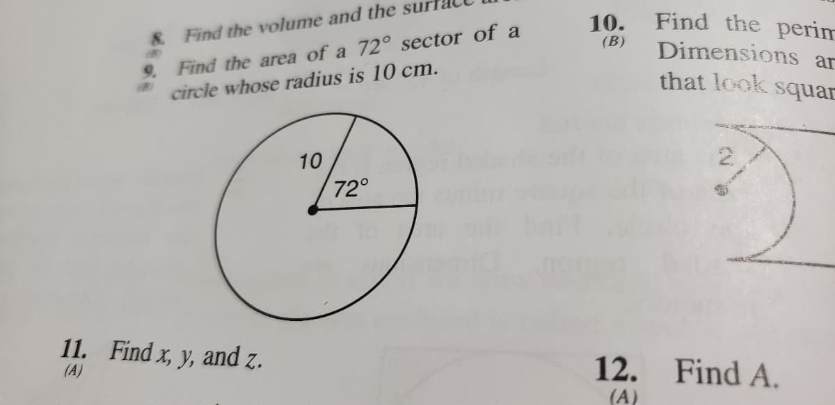 Find the perim
Dimensions ar
that look squar
10.
9. Find the area of a 72° sector of a
circle whose radius is 10 cm.
& Find the volume and the surt
(B)
10
72°
11. Find x, y, and z.
(A)
12. Find A.
(A)
