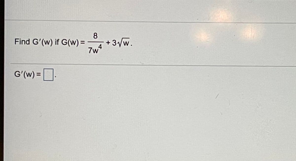 Find G'(w) if G(w) =
8
+3/w.
7w4
G'(w) =.
