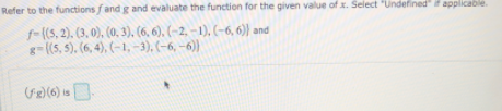 Refer to the functions fand g and evaluate the function for the given value of x. Select "Undefined" applicable.
f-(s, 2). (3, 0), (0, 3), (6, 6). (~2, – 1), (-6, 6)) and
g-(5, 5). (6, 4), (-1, -3), (-6, -6)
FR) (6) is
sD
