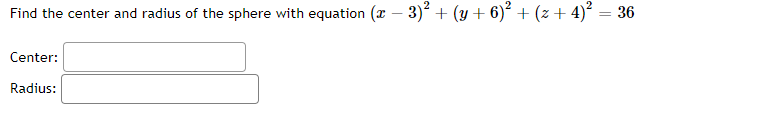 Find the center and radius of the sphere with equation (x − 3)² + (y + 6)² + (z + 4)² = 36
Center:
Radius: