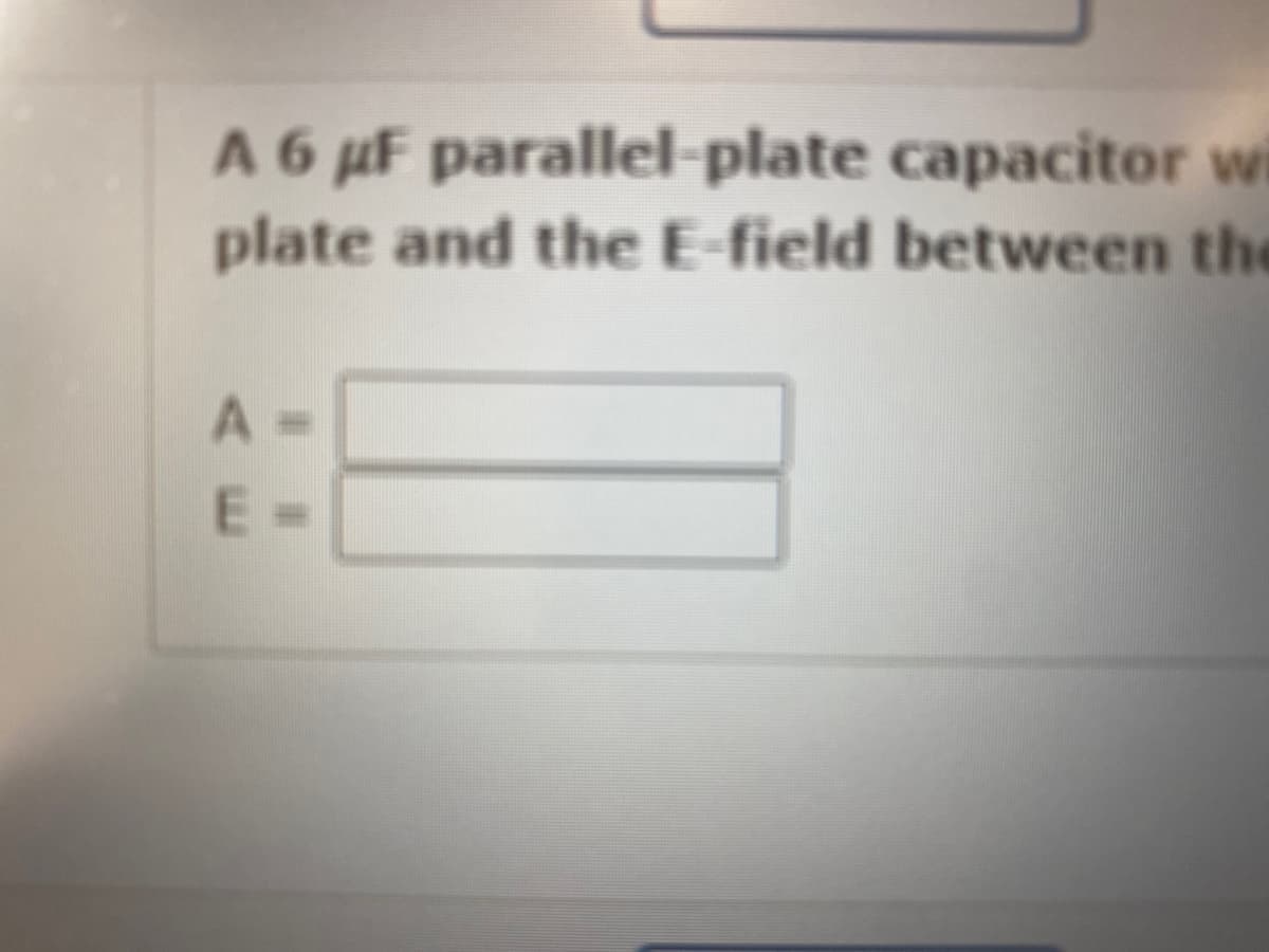 A 6 µF
parallel-plate capacitor wi
plate and the E-field between the
A