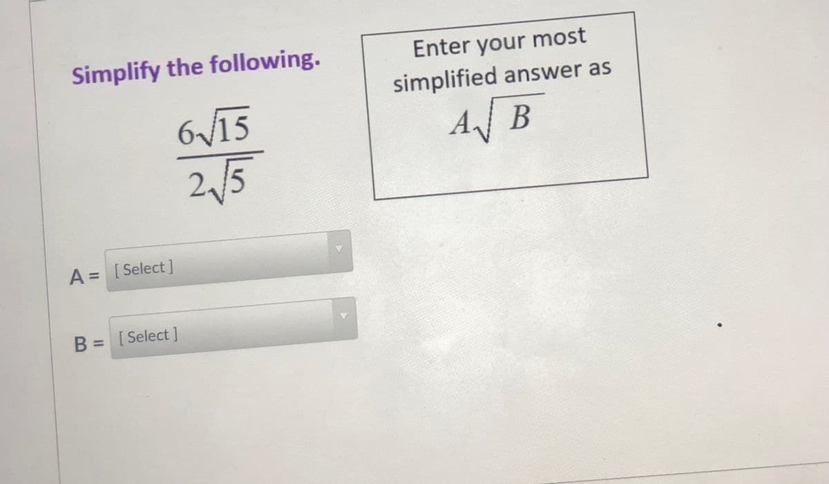 Simplify the following.
Enter your most
simplified answer as
6/15
A B
2,/5
A = [Select ]
B = [Select]
