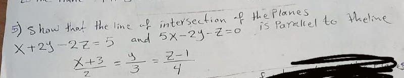 5) s how that the line af intersection f the Planes
and 5x-2y-Z=0
X+23-22= 5
is Paraliel toG Pheline
メ+3
