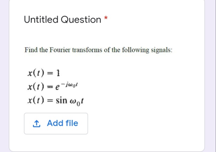 Untitled Question *
Find the Fourier transforms of the following signals:
x(t) = 1
x(t) = e-iwot
x(t) = sin w,t
%3D
1 Add file
