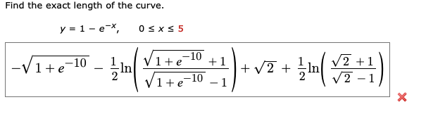 Find the exact length of the curve.
y = 1-e-x
0 ≤ x ≤ 5
-
√1+e
-10
+1
V1+e-10
-
√2+1
++ (1)
2-1