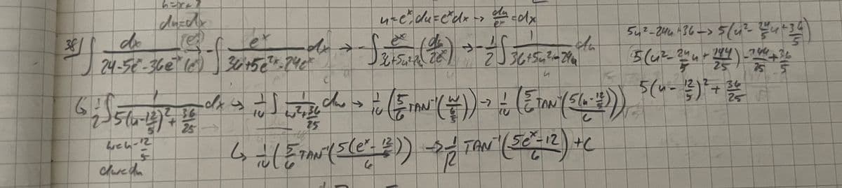 38
di
J24-5e-36€ (e) 36 +56²x-240
65
h=x
duterte
36
2- 5 (u-12) ²+ 1/60
4e 6-12
←
chure diu
u-e²^ du=e^ dx -> du cdx
PP
dr → √3+5² (186) - 2 √ 36 +56 24-2844
丁()
→
An
4
U
s
25->>
dx = 1
to
10 ) [²e che > To (E TAN" (# )) -> (ETAN (5(x-2))
÷
6²,36
10
25
4 = (ETAN (5(e": ")) 32 TAN" (22=12) + C
6
54²-246 +36 -> 5 (4²-44+14)
15 (4²_-24u+144) -744 +36
75 5
5 (u - 12² ) ² + 2/²6/20
25 S