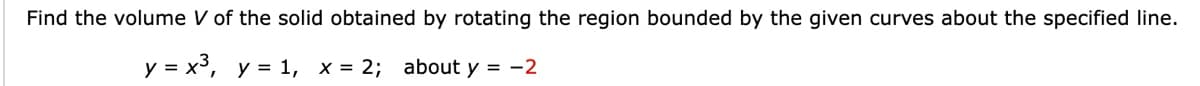 Find the volume V of the solid obtained by rotating the region bounded by the given curves about the specified line.
y = x³, y = 1, x = 2; about y = -2