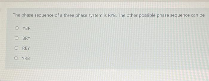 The phase sequence of a three phase system is RYB. The other possible phase sequence can be
OYBR
OBRY
ORBY
OYRB