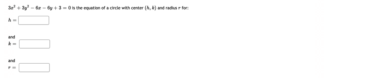 3x² + 3y² − 6x − 6y + 3 = 0 is the equation of a circle with center (h, k) and radius r for:
h =
and
k
and
r =