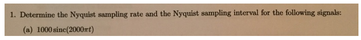 1. Determine the Nyquist sampling rate and the Nyquist sampling interval for the following signals:
(a) 1000 sinc(2000ft)