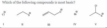 Which of the following compounds is most basic?
Br
II
IV
